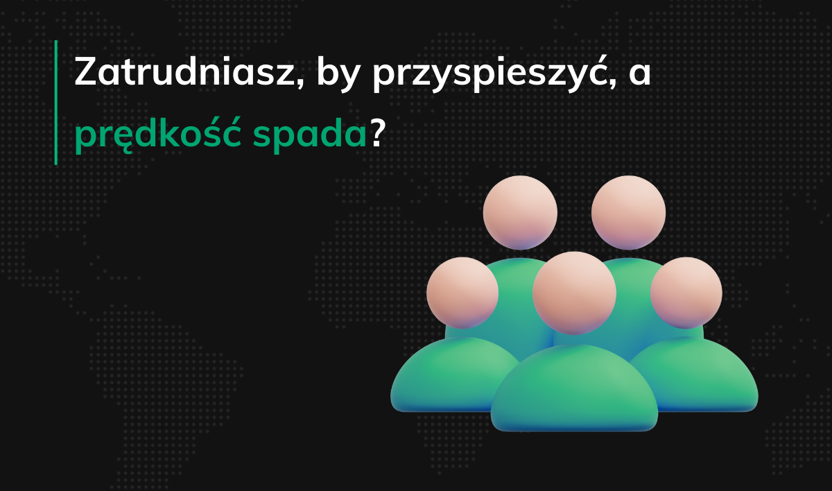 Zatrudniasz, by przyspieszyć, a prędkość spada