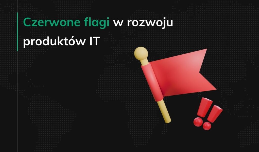Czerwone flagi w rozwoju produktów IT