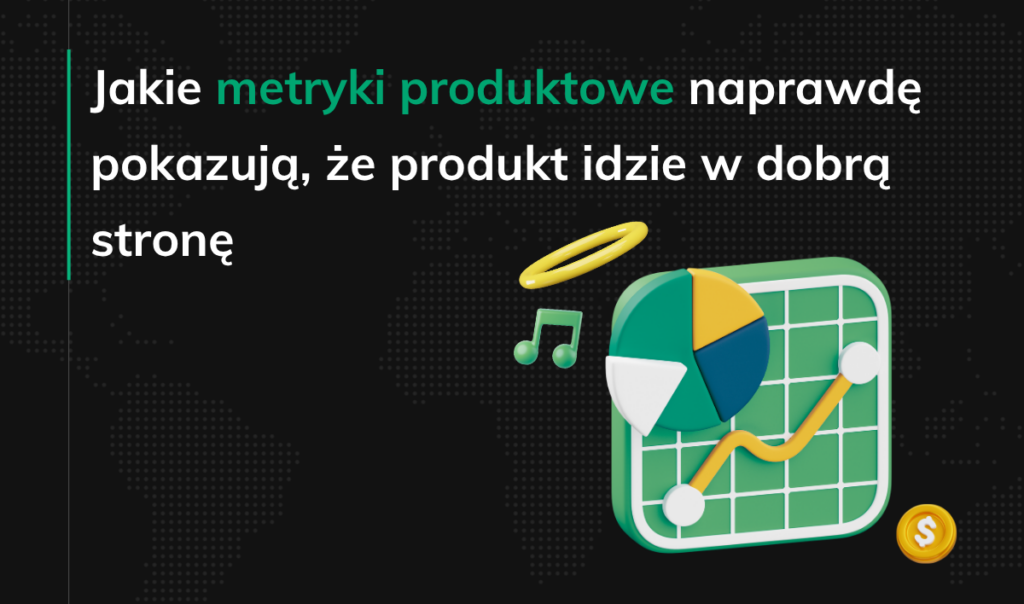 Jakie metryki produktowe naprawdę pokazują, że produkt idzie w dobrą stronę