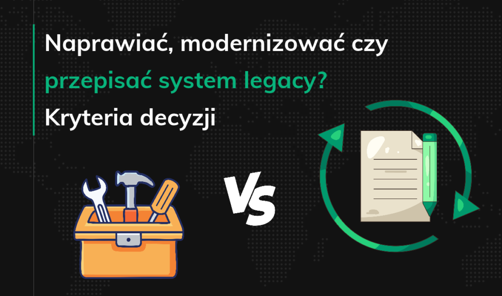Naprawiać, modernizować czy przepisać system legacy
